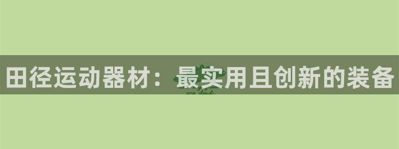 海南球王会体育官网下载:田径运动器材:最实用且创新的装备